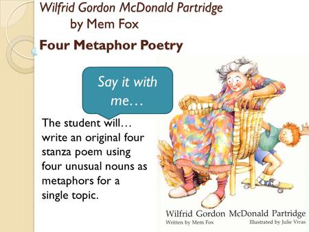 The student will… write an original four stanza poem using four unusual nouns as metaphors for a single topic. Wilfrid Gordon McDonald Partridge by Mem.