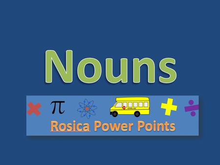Nouns A noun is any person, place, thing, or idea. – Person: Ed, Mom, Mrs. Johnson – Place: Bowling alley, Park, Shoe store – Thing: Cat, Pencil, Toy.