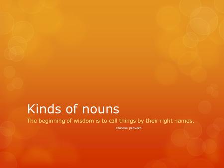 Kinds of nouns The beginning of wisdom is to call things by their right names. Chinese proverb.
