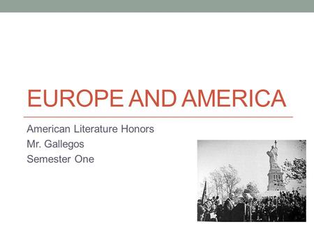 EUROPE AND AMERICA American Literature Honors Mr. Gallegos Semester One.