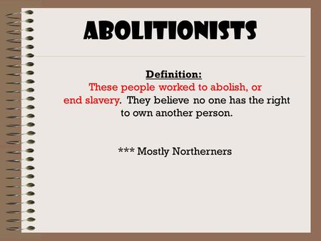 Abolitionists Definition: These people worked to abolish, or