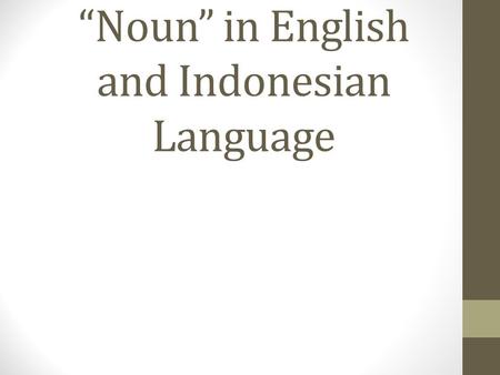“Noun” in English and Indonesian Language. noun Noun is the part of specch which function can be as subject or object. I drink coffe  I (noun) - drink.