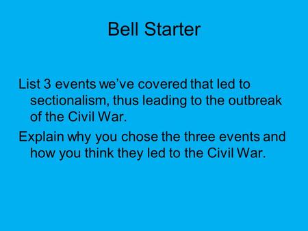 Bell Starter List 3 events we’ve covered that led to sectionalism, thus leading to the outbreak of the Civil War. Explain why you chose the three events.