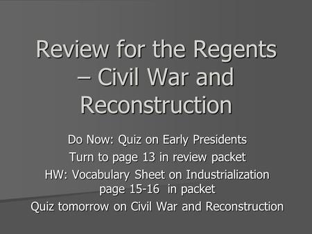 Review for the Regents – Civil War and Reconstruction Do Now: Quiz on Early Presidents Turn to page 13 in review packet HW: Vocabulary Sheet on Industrialization.