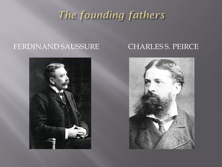 The founding fathers Ferdinand Saussure Charles S. Peirce.
