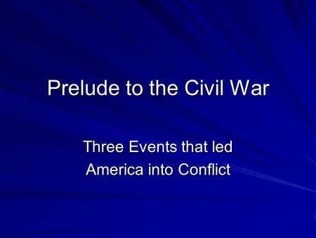Prelude to the Civil War Three Events that led America into Conflict.
