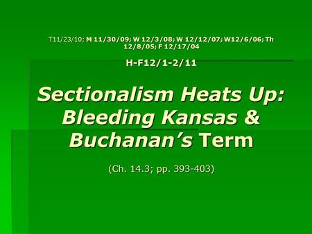 T11/23/10; M 11/30/09; W 12/3/08; W 12/12/07; W12/6/06; Th 12/8/05; F 12/17/04 H-F12/1-2/11 Sectionalism Heats Up: Bleeding Kansas & Buchanan’s Term (Ch.