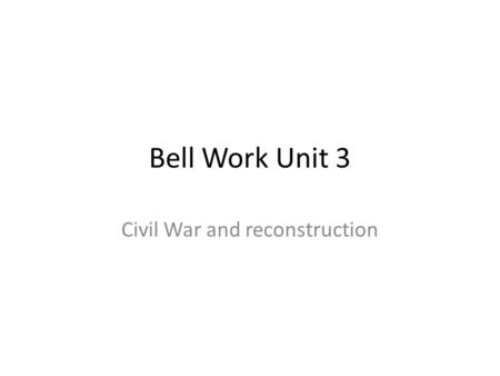 Bell Work Unit 3 Civil War and reconstruction. Bell Work 1.
