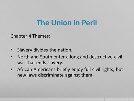 Chapter 4 Themes: Slavery divides the nation. North and South enter a long and destructive civil war that ends slavery. African Americans briefly enjoy.