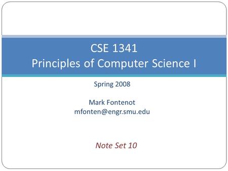 Spring 2008 Mark Fontenot CSE 1341 Principles of Computer Science I Note Set 10.