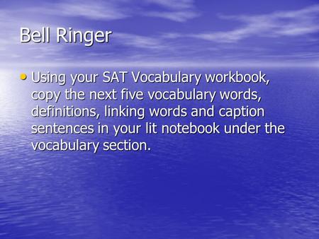 Bell Ringer Using your SAT Vocabulary workbook, copy the next five vocabulary words, definitions, linking words and caption sentences in your lit notebook.