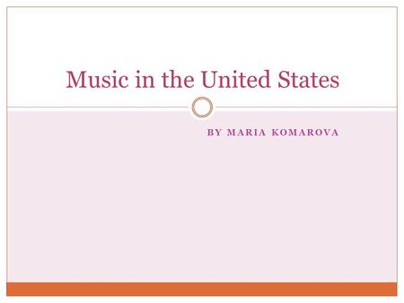 BY MARIA KOMAROVA Music in the United States Contents General information about music in the US; Ragtime Blues  Bluegrass  Blues-rock  Boogie-Woogie.