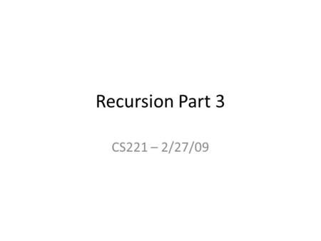 Recursion Part 3 CS221 – 2/27/09. Recursion A function calls itself directly: Test() { … Test(); … }