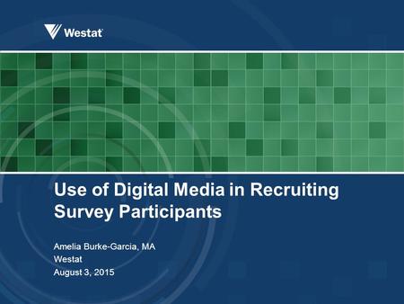Use of Digital Media in Recruiting Survey Participants Amelia Burke-Garcia, MA Westat August 3, 2015.