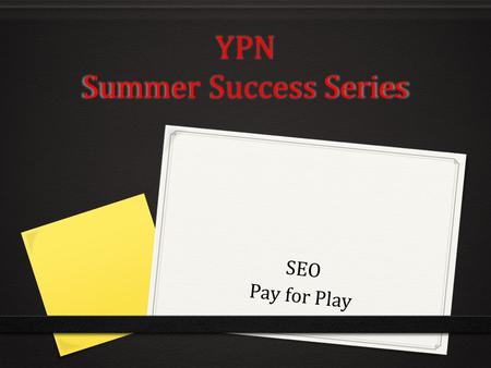 YPN Summer Success Series SEO Pay for Play. SEO? 0 What is it? 0 What effects it? 0 How do I get it? 0 How do I know I have it?