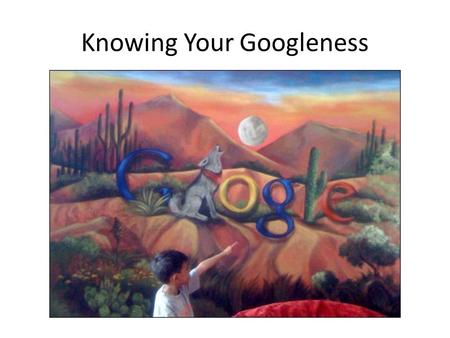 Knowing Your Googleness. Improving your Google ranking is called… Search Engine Optimization (SEO)