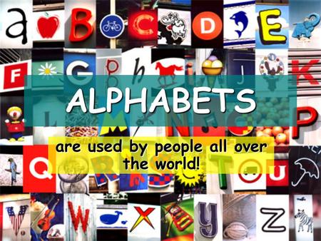 ALPHABETS are used by people all over the world!.