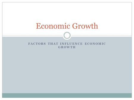 FACTORS THAT INFLUENCE ECONOMIC GROWTH Economic Growth.