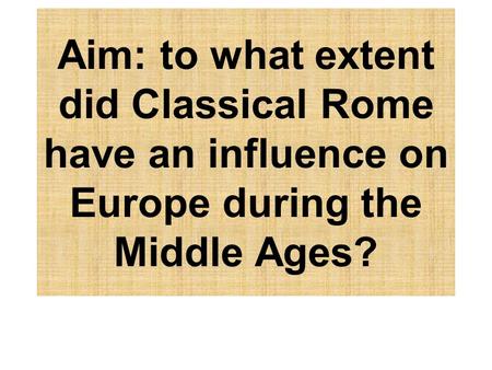 Aim: to what extent did Classical Rome have an influence on Europe during the Middle Ages?