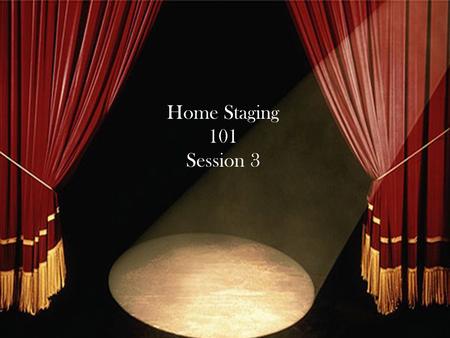 Home Staging 101 Session 3. Review Session one and Session two.