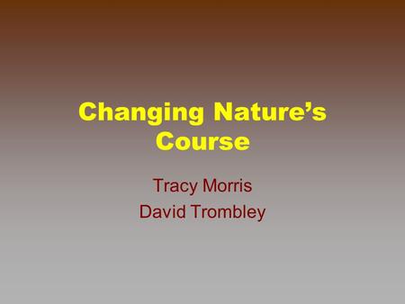Changing Nature’s Course Tracy Morris David Trombley.