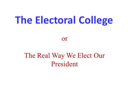 The Electoral College or The Real Way We Elect Our President.