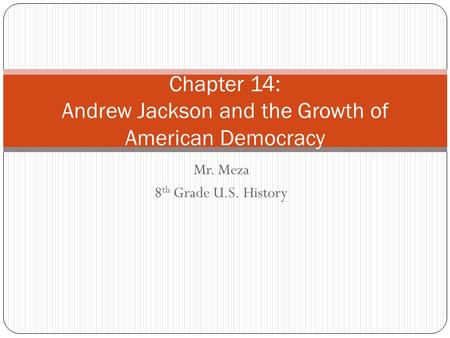 Mr. Meza 8 th Grade U.S. History Chapter 14: Andrew Jackson and the Growth of American Democracy.