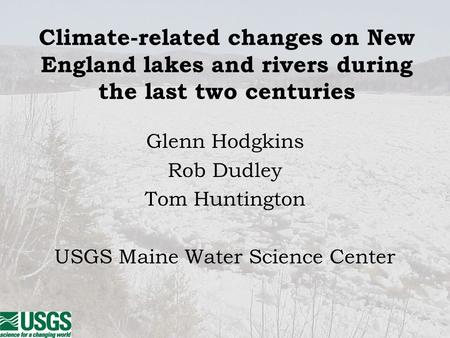 Climate-related changes on New England lakes and rivers during the last two centuries Glenn Hodgkins Rob Dudley Tom Huntington USGS Maine Water Science.