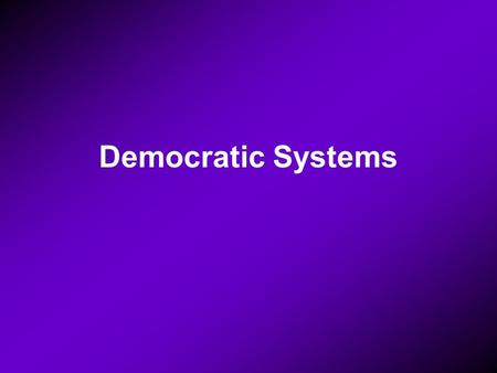 Democratic Systems. There are three Presidential Parliamentary Presidential- parliamentary.