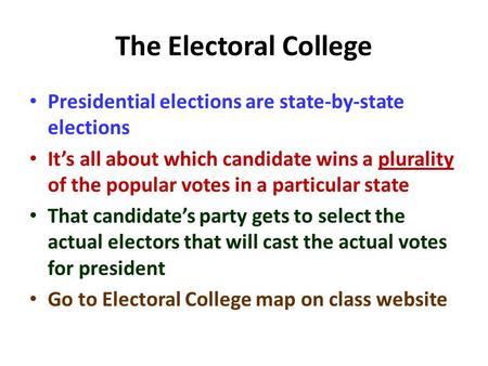 The Electoral College Presidential elections are state-by-state elections It’s all about which candidate wins a plurality of the popular votes in a particular.