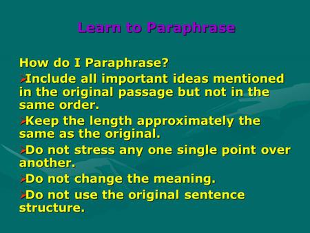 Learn to Paraphrase How do I Paraphrase?  Include all important ideas mentioned in the original passage but not in the same order.  Keep the length approximately.