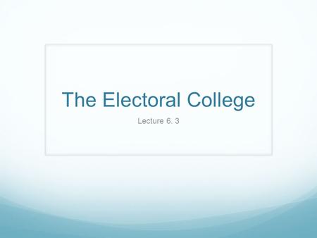 The Electoral College Lecture 6. 3.  Rationale of Constitutional Convention 1. Poor communication in new nation -common ppl lack essential info 2. Desire.