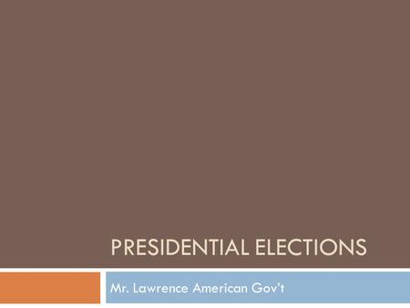 PRESIDENTIAL ELECTIONS Mr. Lawrence American Gov’t.