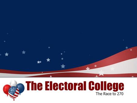 The Electoral College The Race to 270.