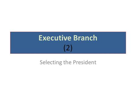 Executive Branch (2) Selecting the President. How our President is elected NOT by popular vote By the Electoral College.