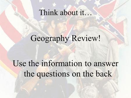 Think about it… Geography Review! Use the information to answer the questions on the back.