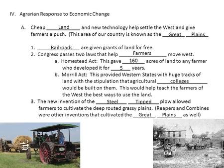 IV.Agrarian Response to Economic Change A.Cheap ____________ and new technology help settle the West and give farmers a push. (This area of our country.