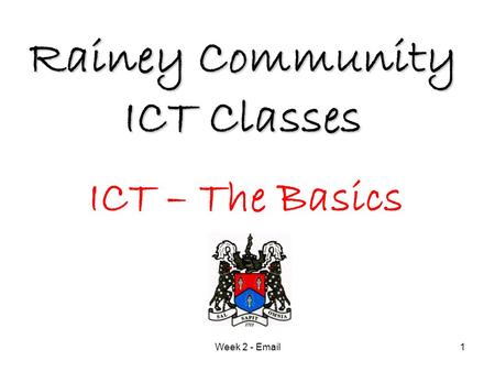 Week 2 - Email1 Rainey Community ICT Classes ICT – The Basics.