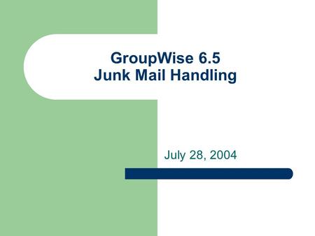 GroupWise 6.5 Junk Mail Handling July 28, 2004. Configuring Junk Mail Handling Junk Mail Handling enables you to have actions taken automatically on any.