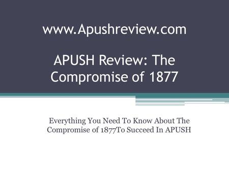 APUSH Review: The Compromise of 1877 Everything You Need To Know About The Compromise of 1877To Succeed In APUSH www.Apushreview.com.
