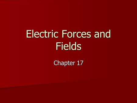 Electric Forces and Fields Chapter 17. Section 17-1 Objectives Understand the basic properties of electric charge Understand the basic properties of electric.