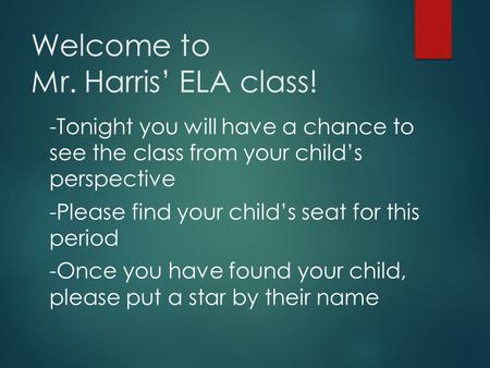 Welcome to Mr. Harris’ ELA class! -Tonight you will have a chance to see the class from your child’s perspective -Please find your child’s seat for this.