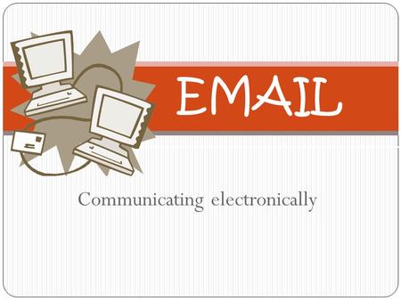 Communicating electronically EMAIL Email Requirements Computer ISP: Internet Service Provider Email Address.