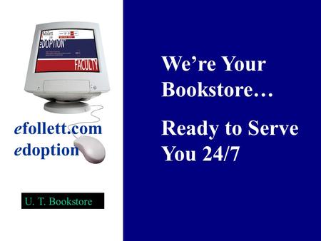 We’re Your Bookstore… Ready to Serve You 24/7 efollett.com edoption U. T. Bookstore.