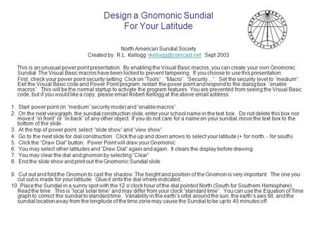 Design a Gnomonic Sundial For Your Latitude North American Sundial Society Created by: R.L. Kellogg Sept