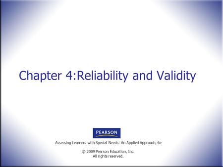 Assessing Learners with Special Needs: An Applied Approach, 6e © 2009 Pearson Education, Inc. All rights reserved. Chapter 4:Reliability and Validity.