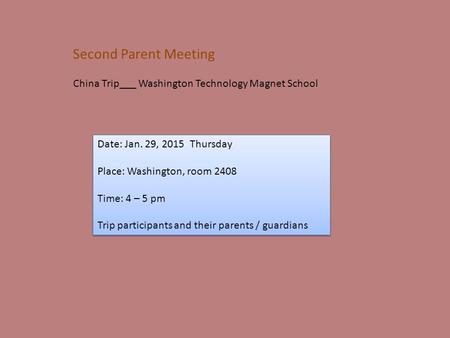 Second Parent Meeting China Trip___ Washington Technology Magnet School Date: Jan. 29, 2015 Thursday Place: Washington, room 2408 Time: 4 – 5 pm Trip participants.
