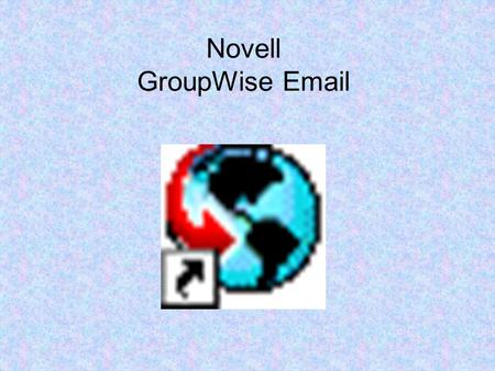 Novell GroupWise Email. How to Open Your Email Double-click on your desktop Getting Acquainted with the Main GroupWise Window Your main work area in GroupWise.