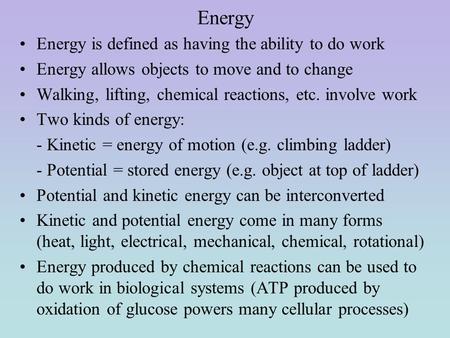 Energy Energy is defined as having the ability to do work Energy allows objects to move and to change Walking, lifting, chemical reactions, etc. involve.
