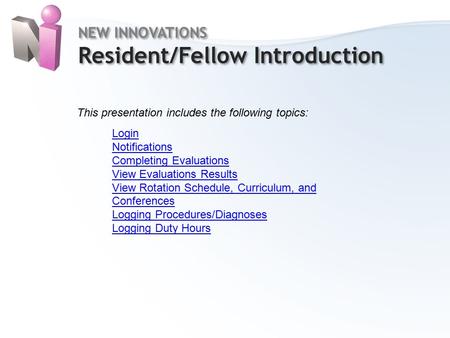 Home NEW INNOVATIONS Resident/Fellow Introduction NEW INNOVATIONS Resident/Fellow Introduction This presentation includes the following topics: Login Notifications.